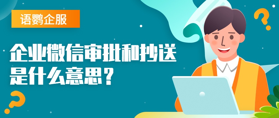 企业微信审批和抄送是什么意思？如何设置自动审批流转？