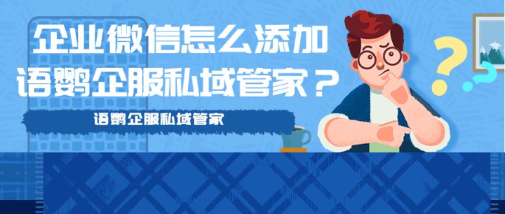 企业微信怎么添加语鹦企服私域管家？语鹦企服私域管家有哪些功能？