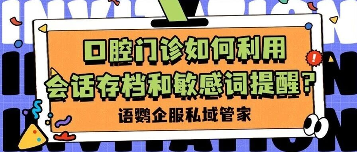 口腔门诊如何利用会话存档和敏感词提醒?怎样避免企微封号?